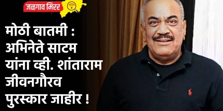 मोठी बातमी : अभिनेते साटम यांना व्ही. शांताराम जीवनगौरव पुरस्कार जाहीर !