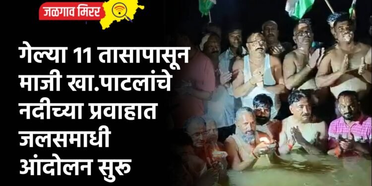 गेल्या ११ तासापासून माजी खा.पाटलांचे नदीच्या प्रवाहात जलसमाधी आंदोलन सुरू