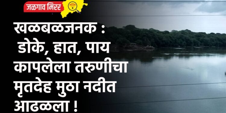 खळबळजनक :  डाेके, हात, पाय कापलेला तरुणीचा मृतदेह मुठा नदीत आढळला !