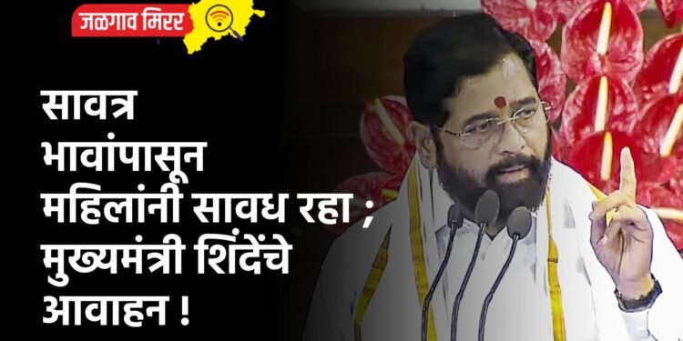 सावत्र भावांपासून महिलांनी सावध रहा ; मुख्यमंत्री शिंदेंचे आवाहन !