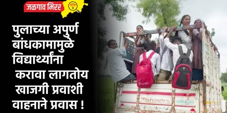 पुलाच्या अपुर्ण बांधकामामुळे विद्यार्थ्यांना करावा लागतोय खाजगी प्रवाशी वाहनाने प्रवास !