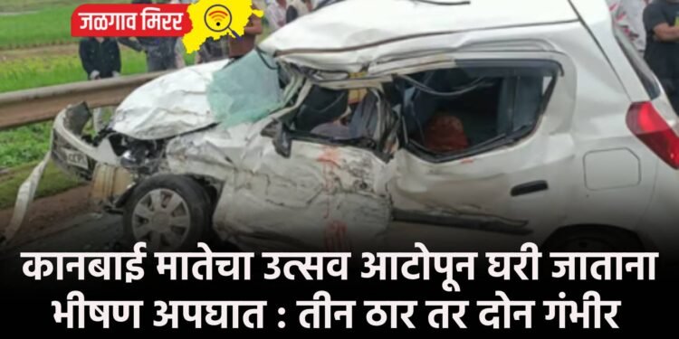 कानबाई मातेचा उत्सव आटोपून घरी जाताना भीषण अपघात : तीन ठार तर दोन गंभीर