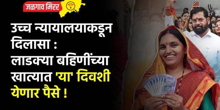 उच्च न्यायालयाकडून दिलासा : लाडक्या बहिणींच्या खात्यात ‘या’ दिवशी येणार पैसे !