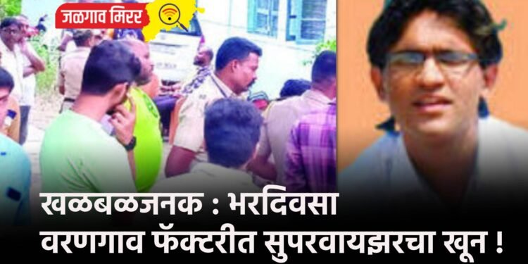 खळबळजनक : भरदिवसा वरणगाव फॅक्टरीत सुपरवायझरचा खून !
