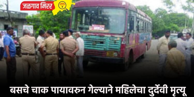 बसचे चाक पायावरुन गेल्याने महिलेचा दुर्देवी मृत्यू