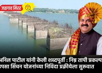 मंत्री अनिल पाटील यांनी केली शब्दपूर्ती : निम्न तापी प्रकल्पावरील उपसा सिंचन योजनांच्या निविदा प्रक्रीयेला सुरूवात