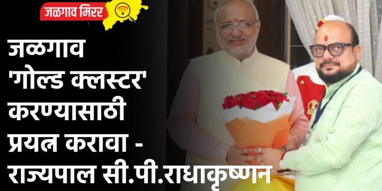 जळगाव ‘गोल्ड क्लस्टर’ करण्यासाठी प्रयत्न करावा – राज्यपाल सी. पी. राधाकृष्णन
