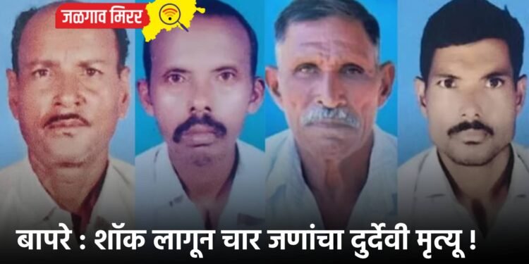 बापरे : शॉक लागून चार जणांचा दुर्देवी मृत्यू !