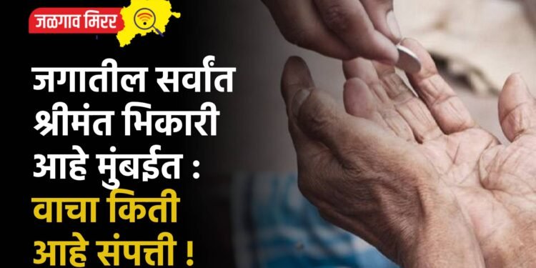 जगातील सर्वांत श्रीमंत भिकारी आहे मुंबईत : वाचा किती आहे संपत्ती !