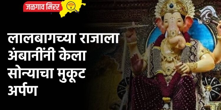 लालबागच्या राजाला अंबानींनी केला सोन्याचा मुकूट अर्पण