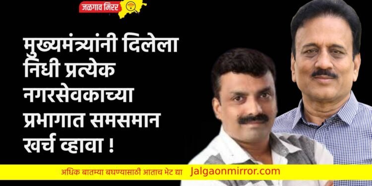 मुख्यमंत्र्यांनी दिलेला निधी प्रत्येक नगरसेवकाच्या प्रभागात समसमान खर्च व्हावा !