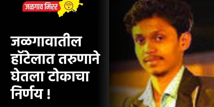 जळगावातील हॉटेलात तरुणाने घेतला टोकाचा निर्णय !