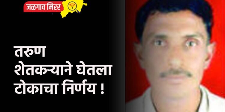 तरुण शेतकऱ्याने घेतला टोकाचा निर्णय !