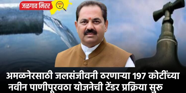 अमळनेरसाठी जलसंजीवनी ठरणाऱ्या 197 कोटींच्या नवीन पाणीपूरवठा योजनेची टेंडर प्रक्रिया सुरू