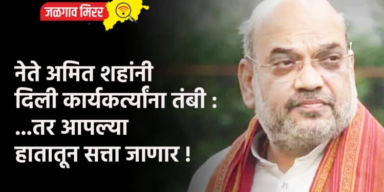 नेते अमित शहांनी दिली कार्यकर्त्यांना तंबी : …तर आपल्या हातातून सत्ता जाणार !