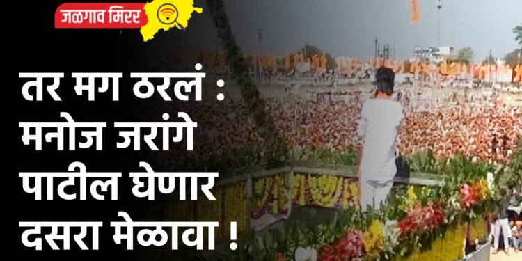 तर मग ठरलं : मनोज जरांगे पाटील घेणार दसरा मेळावा !