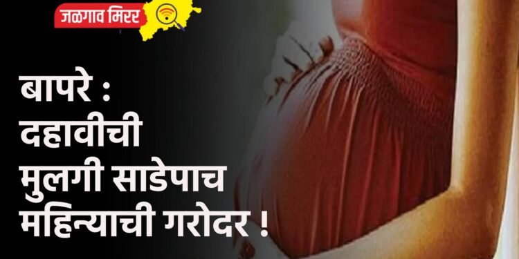 बापरे : दहावीची मुलगी साडेपाच महिन्याची गरोदर !
