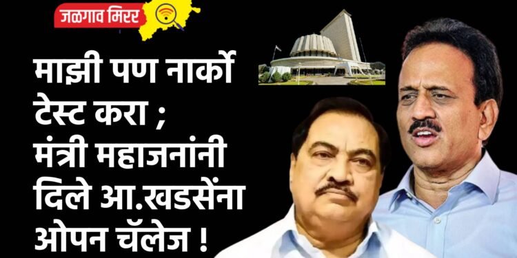 माझी पण नार्को टेस्ट करा ; मंत्री महाजनांनी दिले आ.खडसेंना ओपन चॅलेज !
