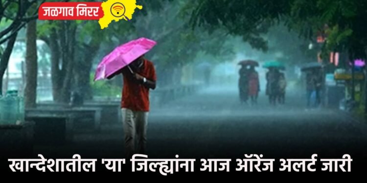 खान्देशातील ‘या’ जिल्ह्यांना आज ऑरेंज अलर्ट जारी
