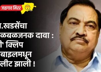 आ.खडसेंचा खळबळजनक दावा : ‘ती’ क्लिप मोबाइलमधून डिलीट झाली !