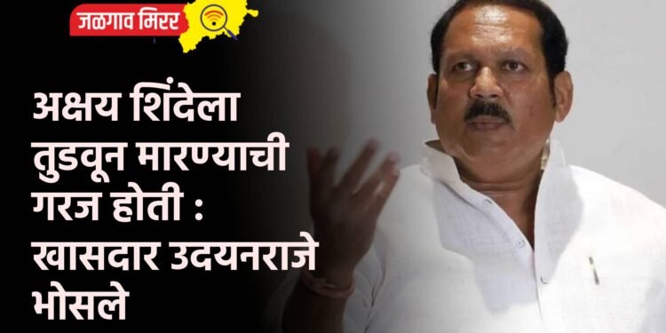 अक्षय शिंदेला तुडवून मारण्याची गरज होती : खासदार उदयनराजे भोसले