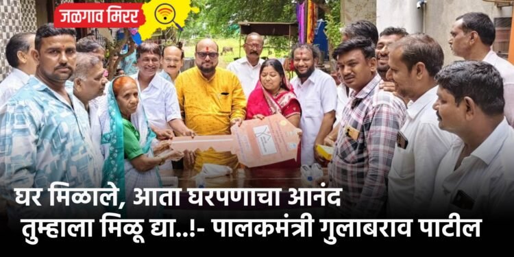 घर मिळाले, आता घरपणाचा आनंद तुम्हाला मिळू द्या..!- पालकमंत्री गुलाबराव पाटील