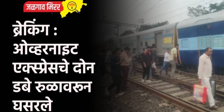 ब्रेकिंग : ओव्हरनाइट एक्स्प्रेसचे दोन डबे रुळावरून घसरले