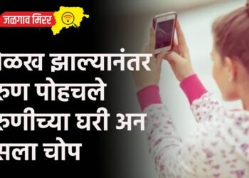 ओळख झाल्यानंतर तरुण पोहचले तरुणीच्या घरी अन बसला चोप