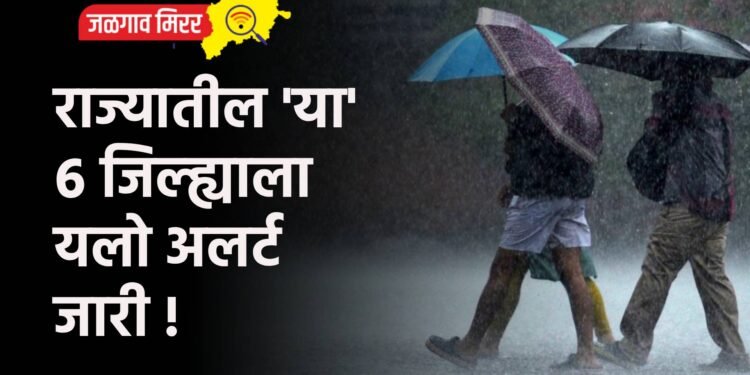 राज्यातील ‘या’ ६ जिल्ह्याला यलो अलर्ट जारी !