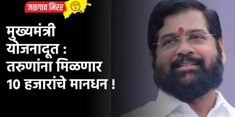 मुख्यमंत्री योजनादूत : तरुणांना मिळणार १० हजारांचे मानधन !