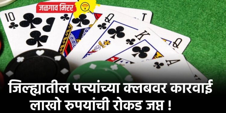 जिल्ह्यातील पत्त्यांच्या क्लबवर कारवाई : लाखो रुपयांची रोकड जप्त !