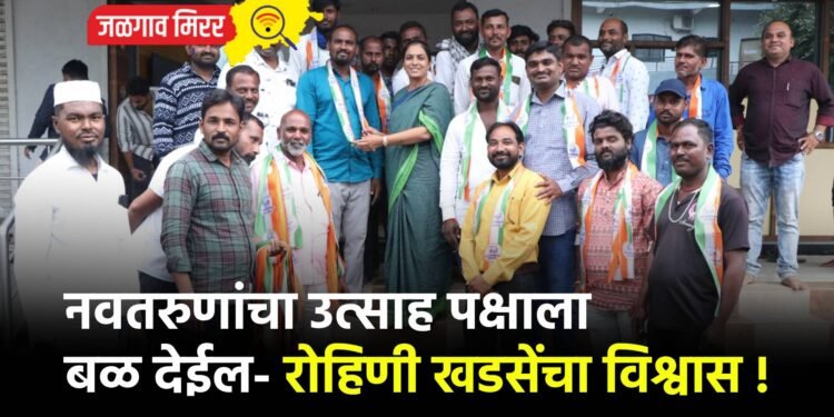 नवतरुणांचा उत्साह पक्षाला बळ देईल- रोहिणी खडसेंचा विश्वास !