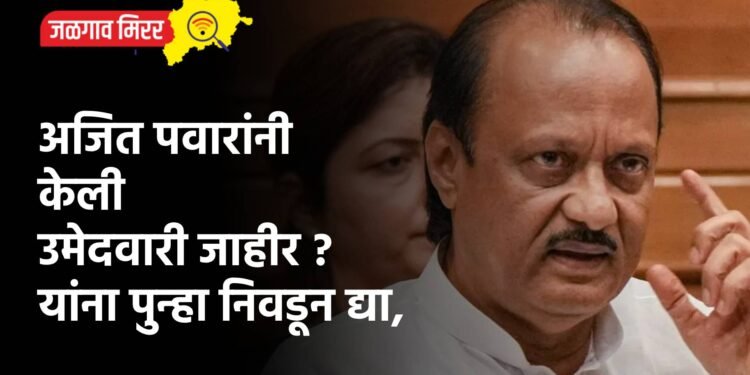 अजित पवारांनी केली उमेदवारी जाहीर ? यांना पुन्हा निवडून द्या,