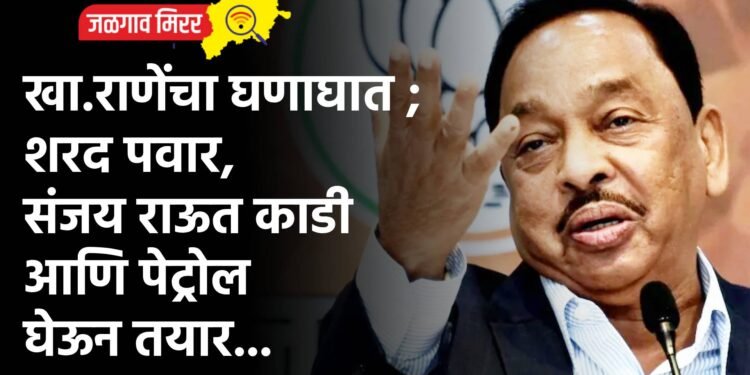 खा.राणेंचा घणाघात ; शरद पवार, संजय राऊत काडी आणि पेट्रोल घेऊन तयार…