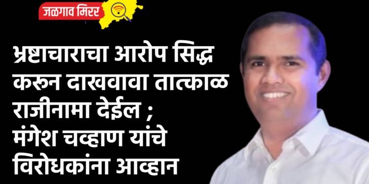 भ्रष्टाचाराचा आरोप सिद्ध करून दाखवावा तात्काळ राजीनामा देईल ; आ.मंगेश चव्हाण यांचे विरोधकांना आव्हान