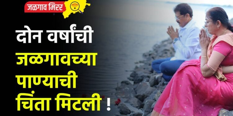 दोन वर्षांची जळगावच्या पाण्याची चिंता मिटली !