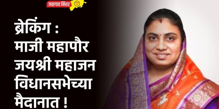 ब्रेकिंग : माजी महापौर जयश्री महाजन विधानसभेच्या मैदानात !