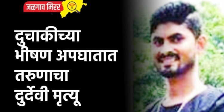 दुचाकीच्या भीषण अपघातात तरुणाचा दुर्देवी मृत्यू