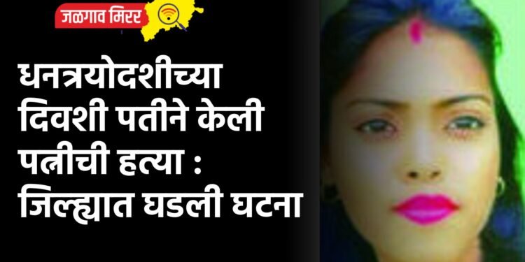 धनत्रयोदशीच्या दिवशी पतीने केली पत्नीची हत्या : जिल्ह्यात घडली घटना