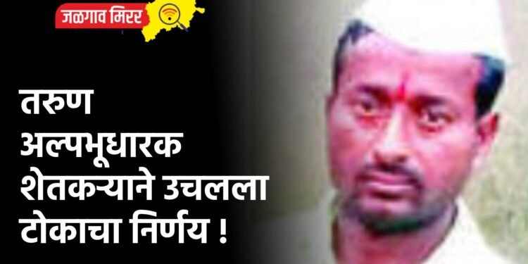 तरुण अल्पभूधारक शेतकऱ्याने उचलला टोकाचा निर्णय !