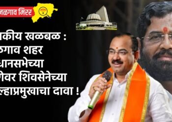 राजकीय खळबळ : जळगाव शहर विधानसभेच्या जागेवर शिवसेनेच्या जिल्हाप्रमुखाचा दावा !