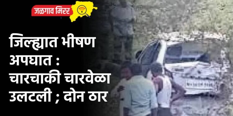 जिल्ह्यात भीषण अपघात : चारचाकी चारवेळा उलटली ; दोन ठार