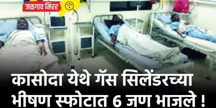 कासोदा येथे गॅस सिलेंडरच्या भीषण स्फोटात ६ जण भाजले !