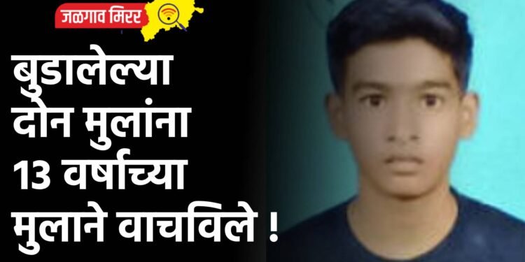 बुडालेल्या दोन मुलांना १३ वर्षाच्या मुलाने वाचविले !