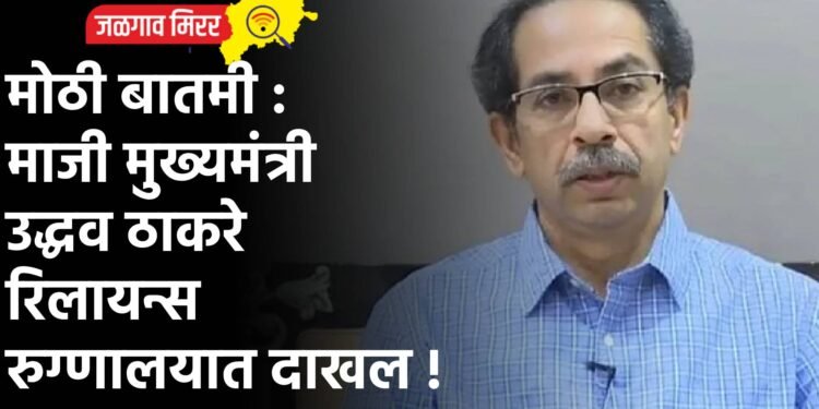 मोठी बातमी : माजी मुख्यमंत्री उद्धव ठाकरे रिलायन्स रुग्णालयात दाखल !