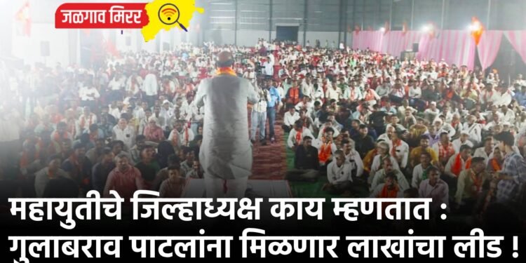 महायुतीचे जिल्हाध्यक्ष काय म्हणतात : गुलाबराव पाटलांना मिळणार लाखांचा लीड !