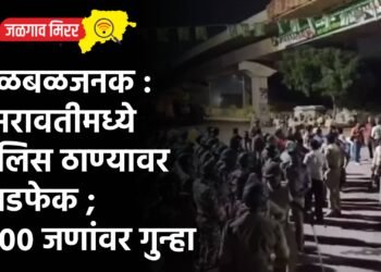 खळबळजनक : अमरावतीमध्ये पोलिस ठाण्यावर दगडफेक ; १२०० जणांवर गुन्हा