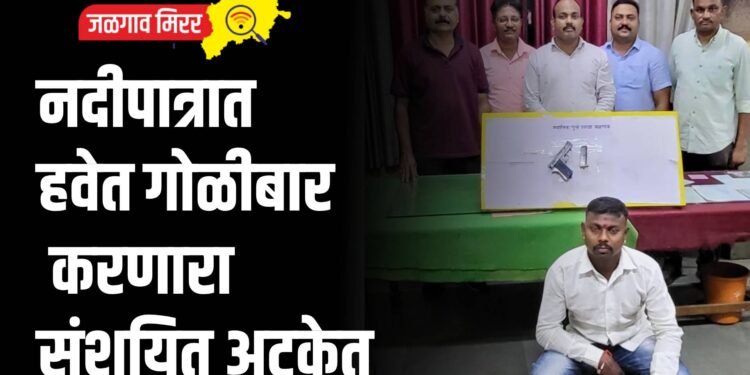 नदीपात्रात हवेत गोळीबार करणारा संशयित अटकेत