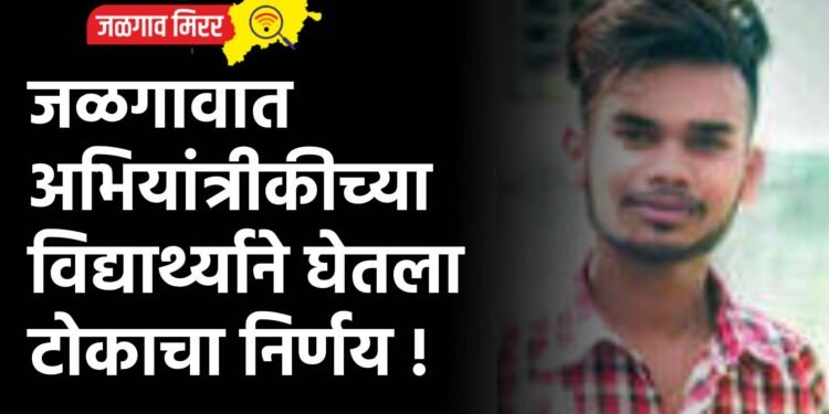 जळगावात अभियांत्रीकीच्या विद्यार्थ्याने घेतला टोकाचा निर्णय !