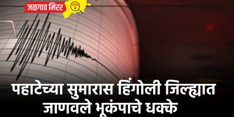 पहाटेच्या सुमारास हिंगोली जिल्ह्यात जाणवले भूकंपाचे धक्के